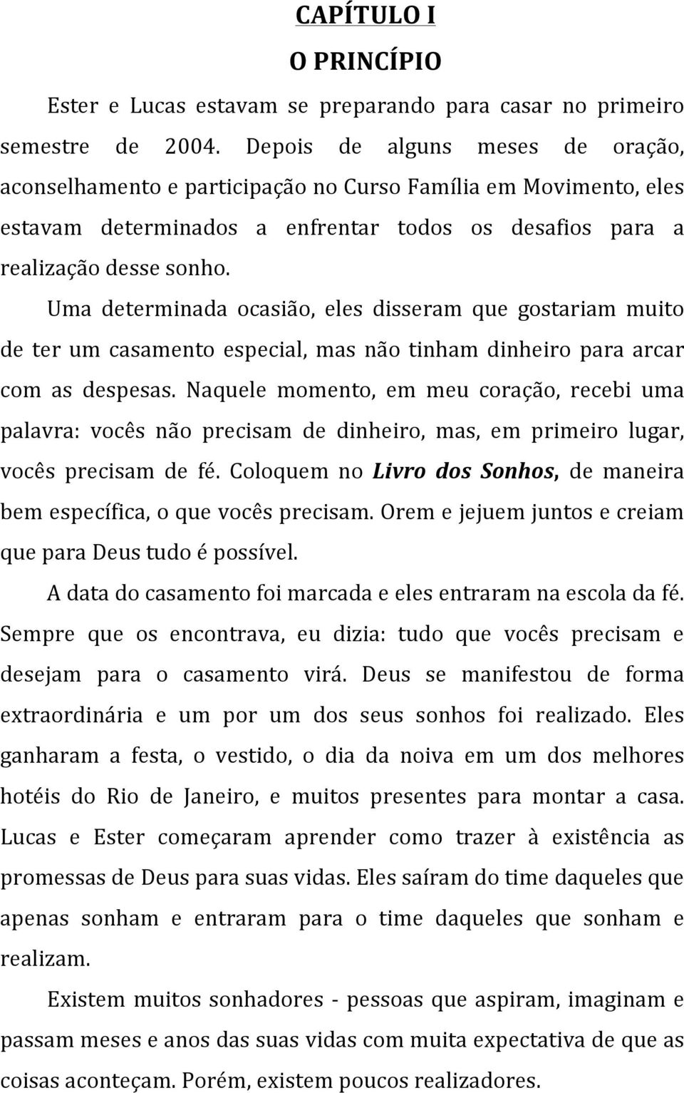 Uma determinada ocasião, eles disseram que gostariam muito de ter um casamento especial, mas não tinham dinheiro para arcar com as despesas.