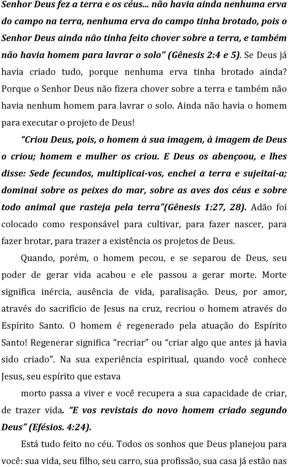 (Gênesis 2:4 e 5). Se Deus já havia criado tudo, porque nenhuma erva tinha brotado ainda? Porque o Senhor Deus não fizera chover sobre a terra e também não havia nenhum homem para lavrar o solo.