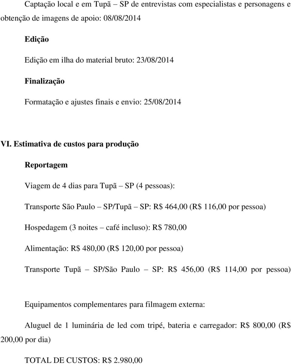 Estimativa de custos para produção Reportagem Viagem de 4 dias para Tupã SP (4 pessoas): Transporte São Paulo SP/Tupã SP: R$ 464,00 (R$ 116,00 por pessoa) Hospedagem (3 noites