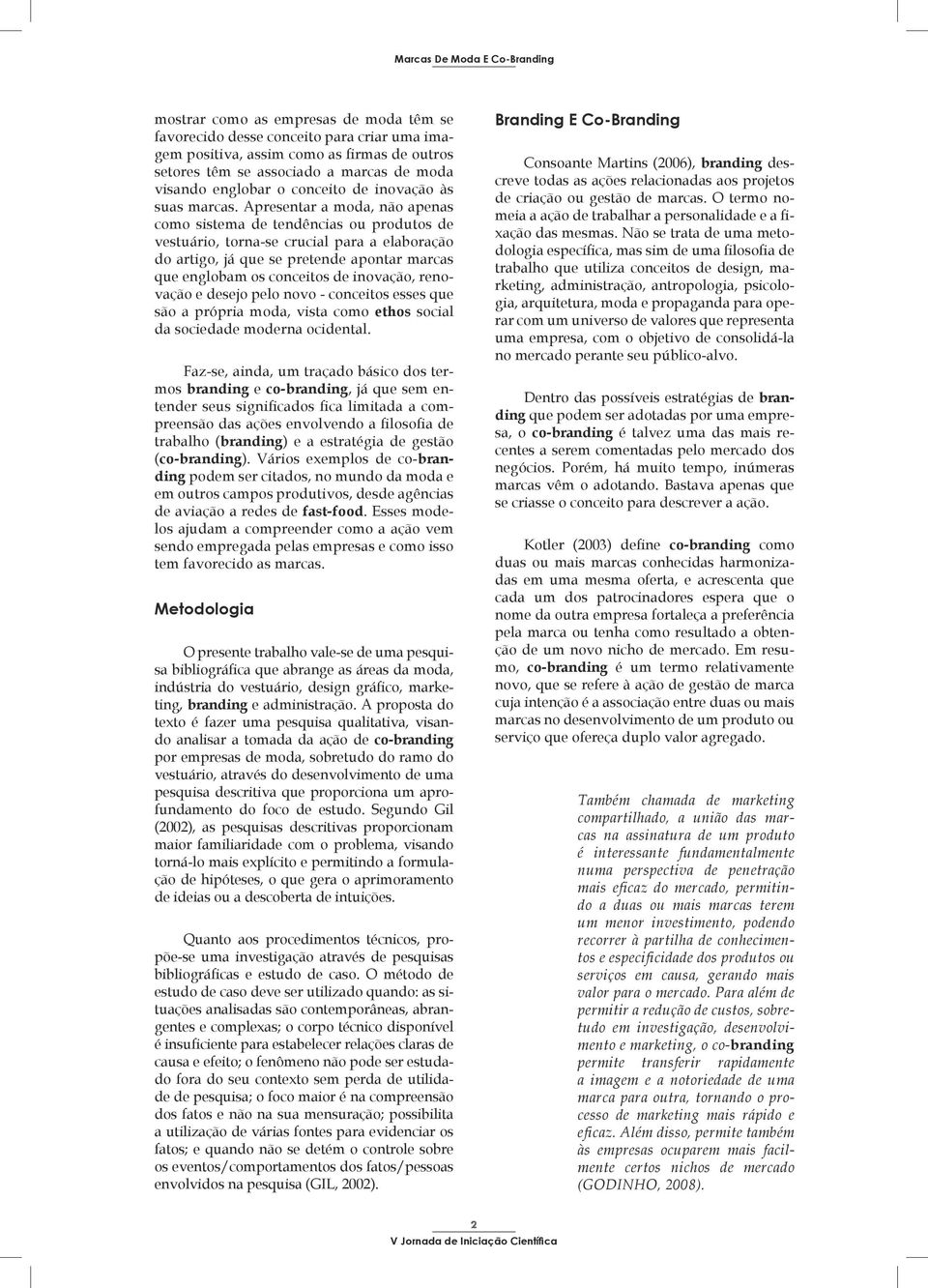 Apresentar a moda, não apenas como sistema de tendências ou produtos de vestuário, torna-se crucial para a elaboração do artigo, já que se pretende apontar marcas que englobam os conceitos de