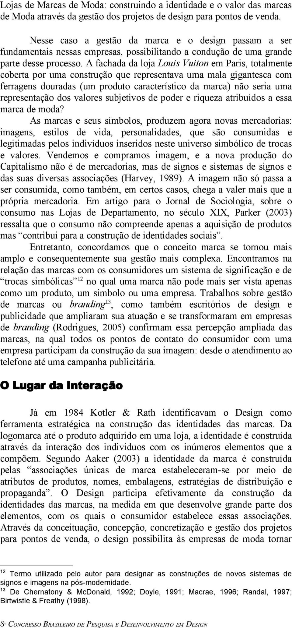 A fachada da loja Louis Vuiton em Paris, totalmente coberta por uma construção que representava uma mala gigantesca com ferragens douradas (um produto característico da marca) não seria uma