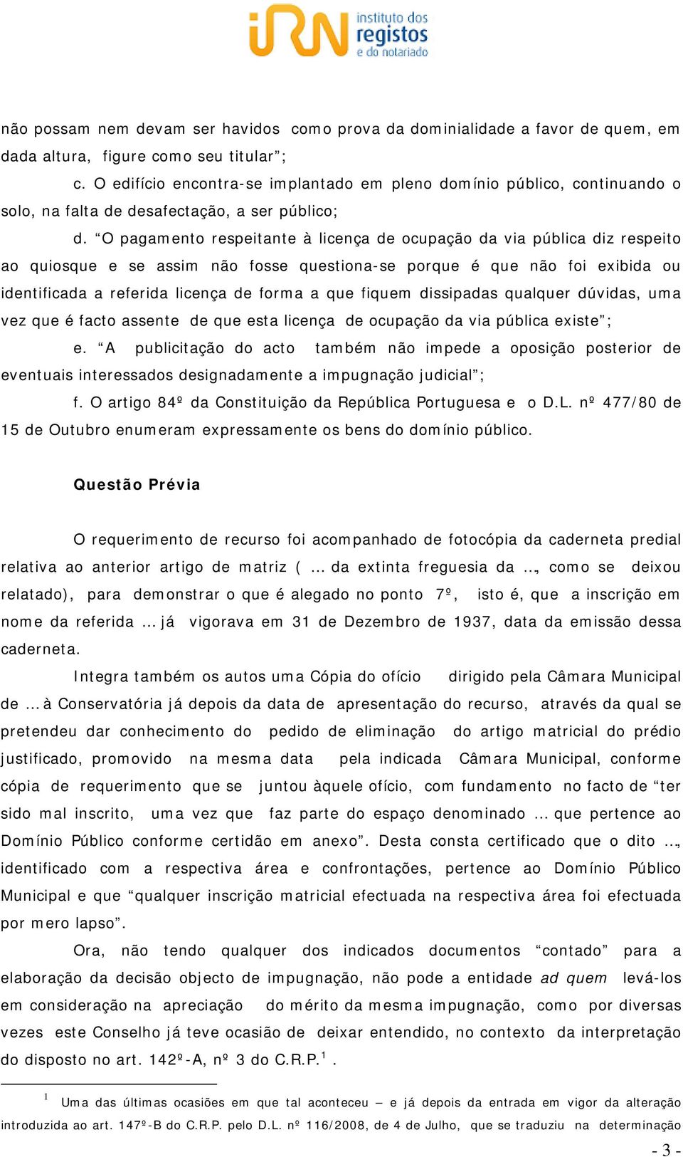 O pagamento respeitante à licença de ocupação da via pública diz respeito ao quiosque e se assim não fosse questiona-se porque é que não foi exibida ou identificada a referida licença de forma a que