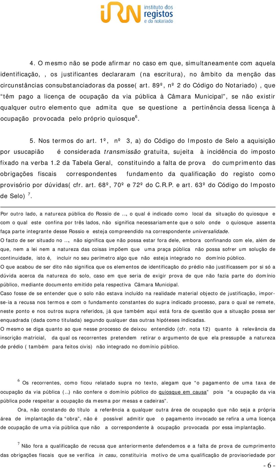 89º, nº 2 do Código do Notariado), que têm pago a licença de ocupação da via pública à Câmara Municipal, se não existir qualquer outro elemento que admita que se questione a pertinência dessa licença