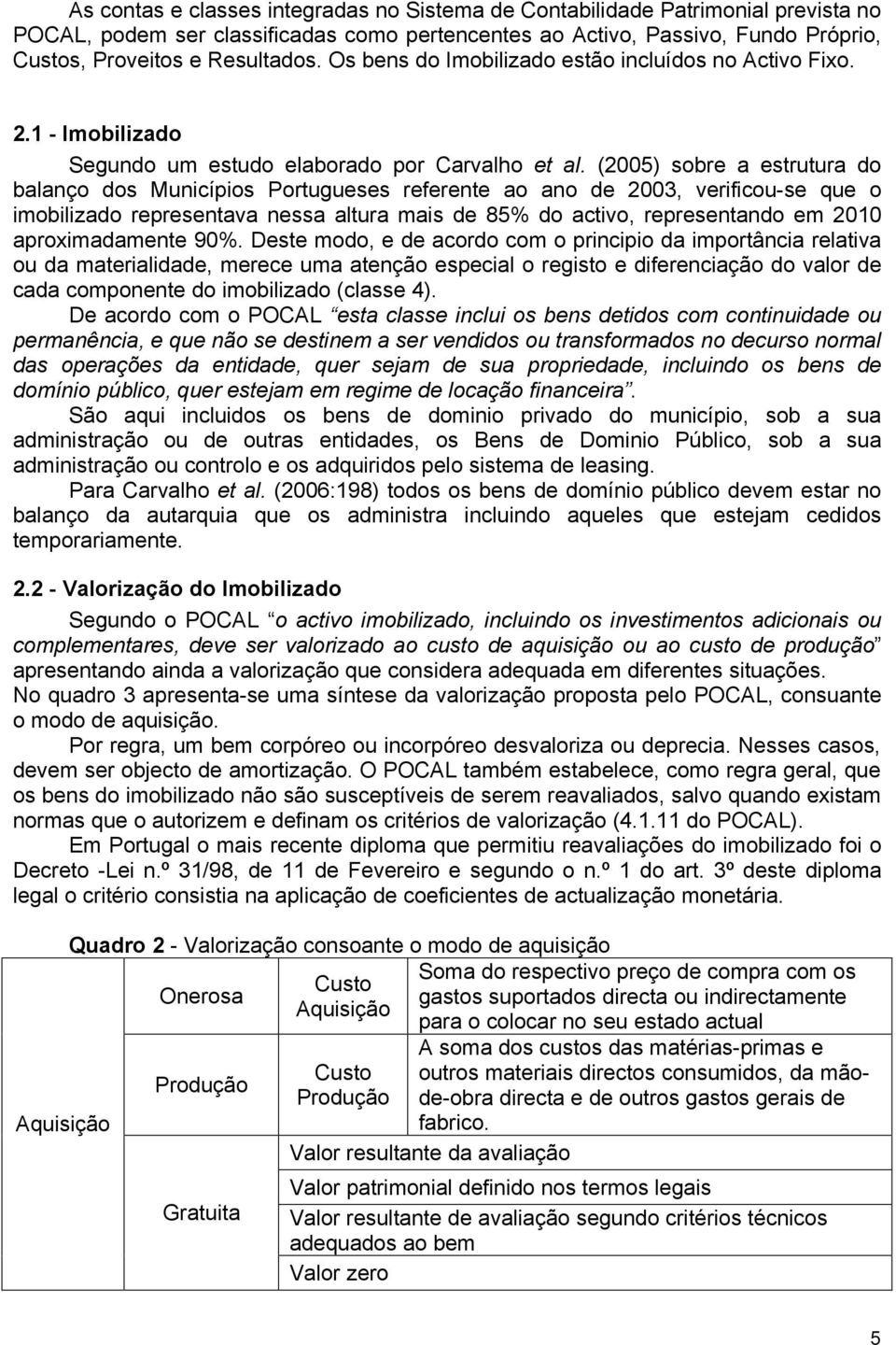 (2005) sobre a estrutura do balanço dos Municípios Portugueses referente ao ano de 2003, verificou-se que o imobilizado representava nessa altura mais de 85% do activo, representando em 2010