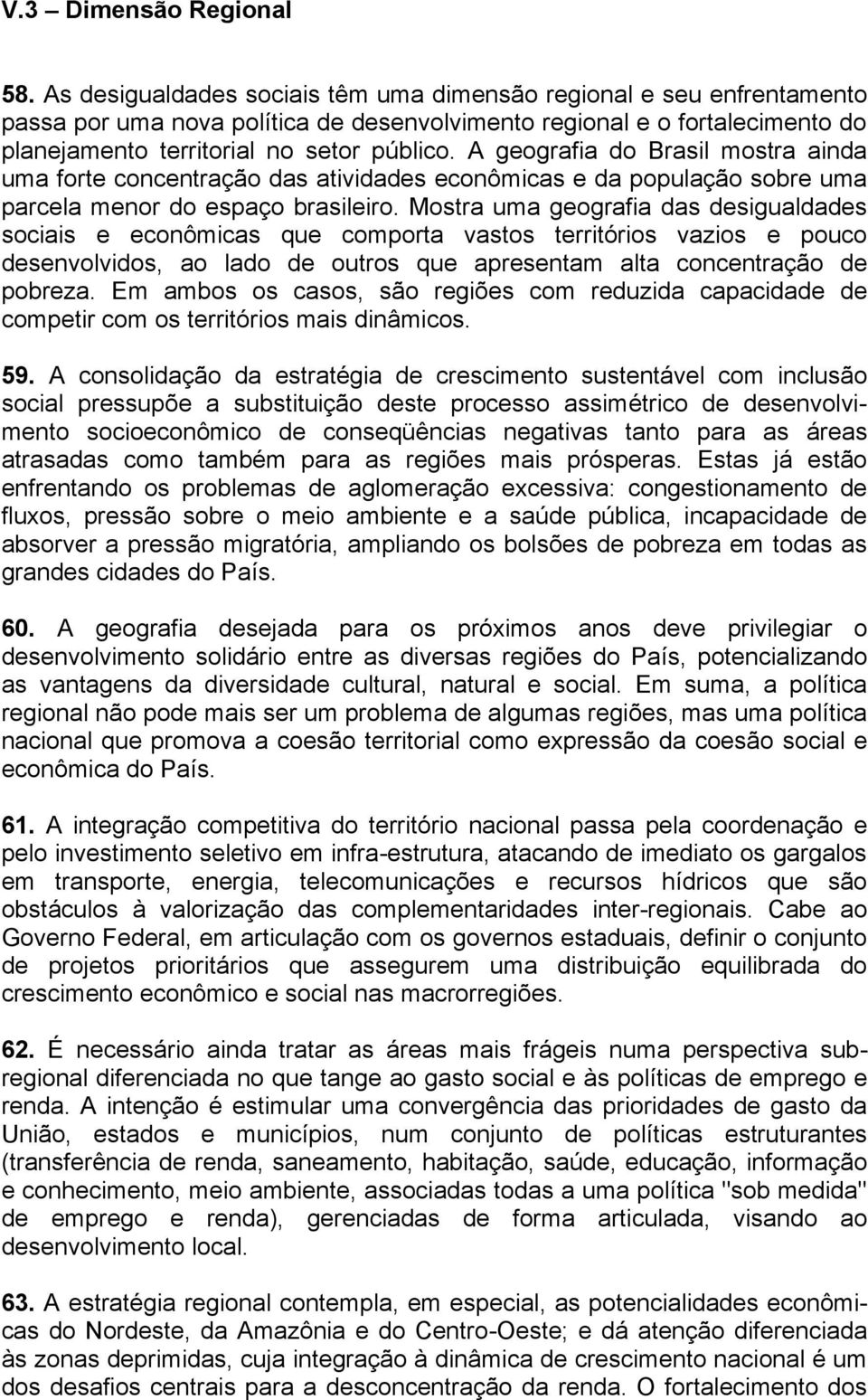 A geografia do Brasil mostra ainda uma forte concentração das atividades econômicas e da população sobre uma parcela menor do espaço brasileiro.