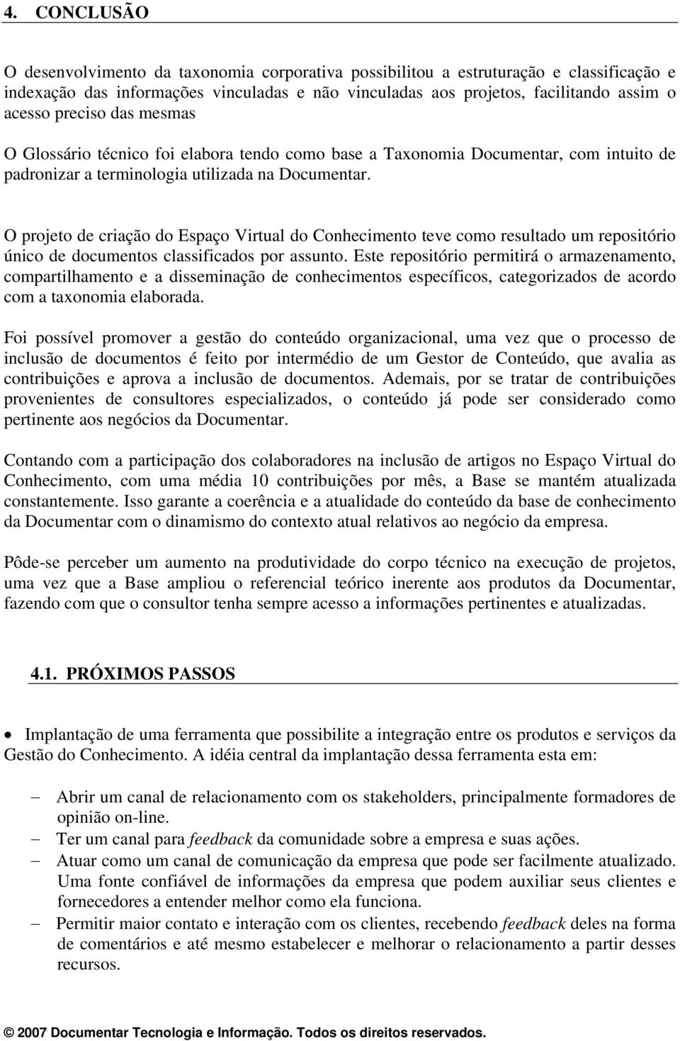 O projeto de criação do Espaço Virtual do Conhecimento teve como resultado um repositório único de documentos classificados por assunto.