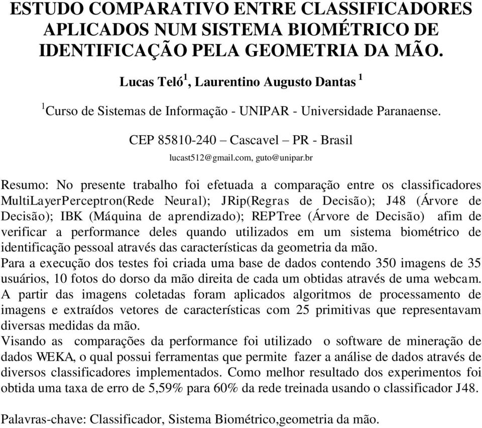 br Resumo: No presente trabalho foi efetuada a comparação entre os classificadores MultiLayerPerceptron(Rede Neural); JRip(Regras de Decisão); J48 (Árvore de Decisão); IBK (Máquina de aprendizado);