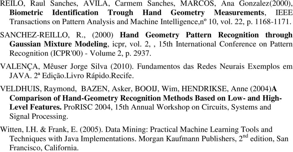 2,, 15th International Conference on Pattern Recognition (ICPR'00) - Volume 2, p. 2937. VALENÇA, Mêuser Jorge Silva (2010). Fundamentos das Redes Neurais Exemplos em JAVA. 2ª Edição.Livro Rápido.