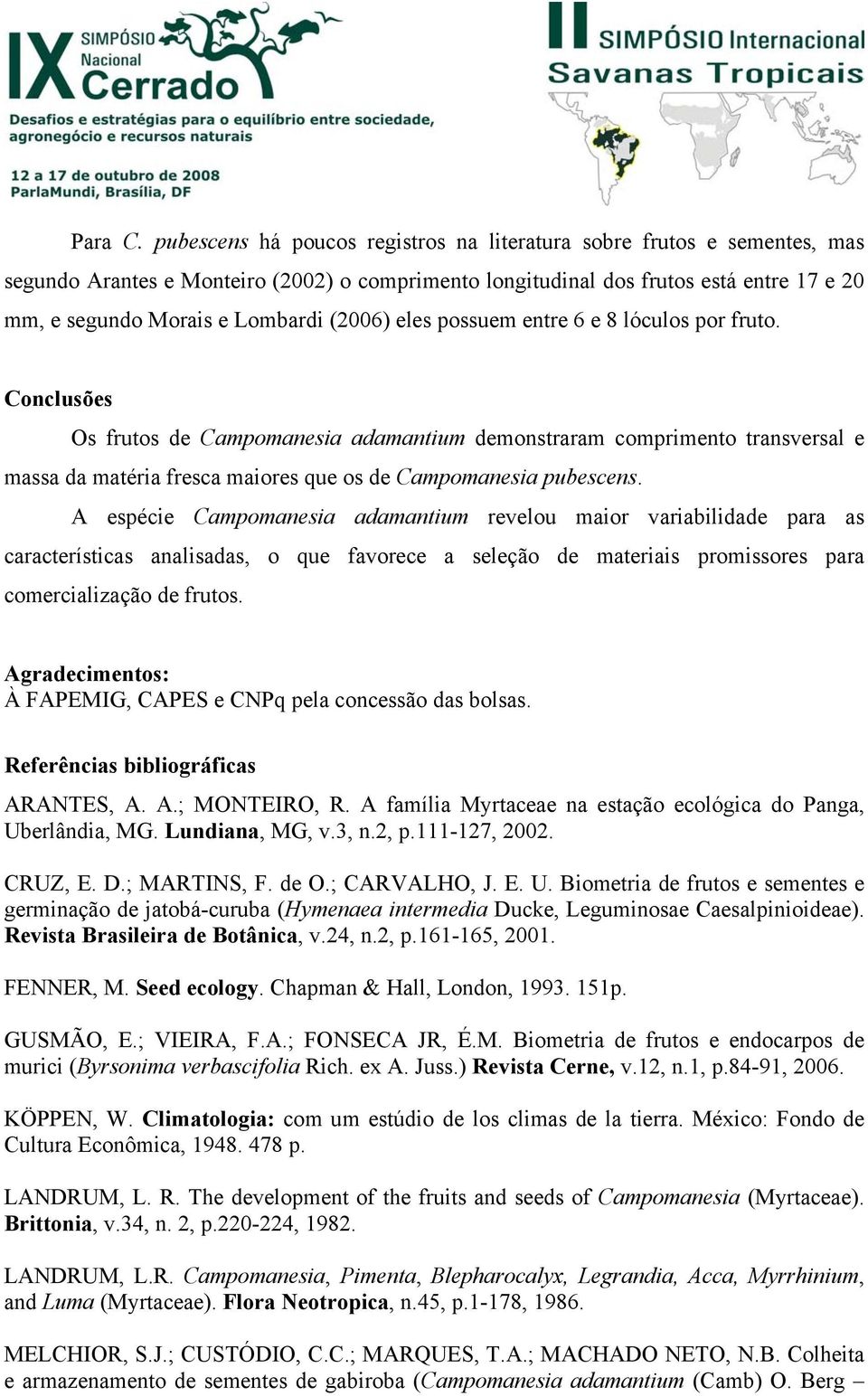 possuem entre 6 e 8 lóculos por fruto. Conclusões Os frutos de Campomanesia adamantium demonstraram comprimento transversal e massa da matéria fresca maiores que os de Campomanesia pubescens.