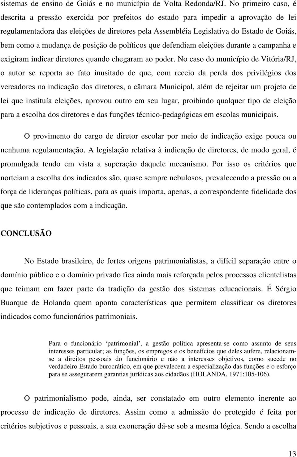 como a mudança de posição de políticos que defendiam eleições durante a campanha e exigiram indicar diretores quando chegaram ao poder.