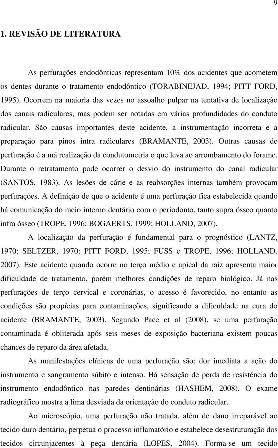 São causas importantes deste acidente, a instrumentação incorreta e a preparação para pinos intra radiculares (BRAMANTE, 2003).