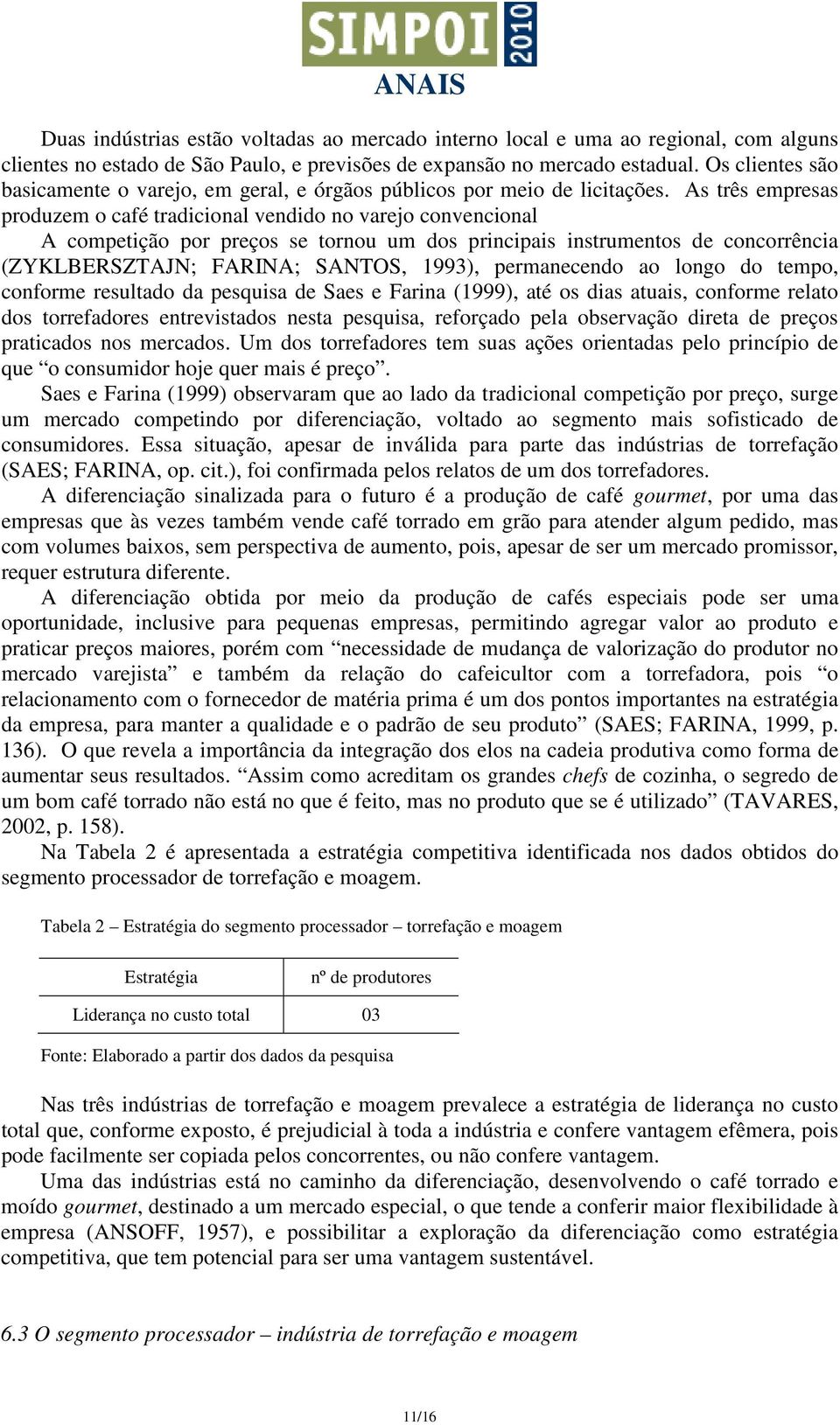 As três empresas produzem o café tradicional vendido no varejo convencional A competição por preços se tornou um dos principais instrumentos de concorrência (ZYKLBERSZTAJN; FARINA; SANTOS, 1993),