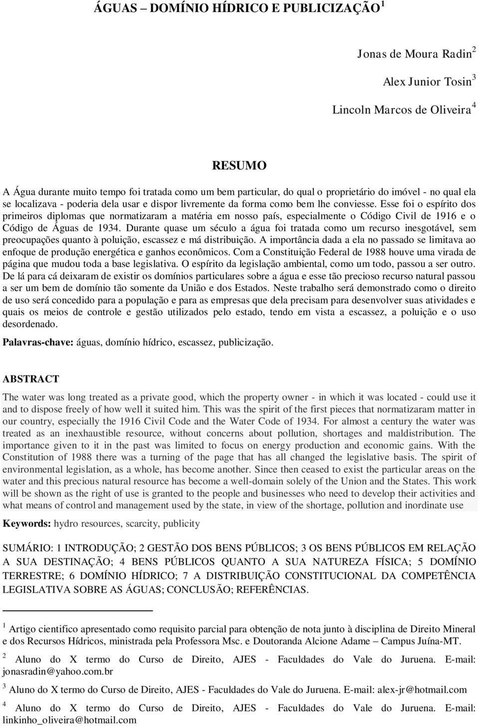 Esse foi o espírito dos primeiros diplomas que normatizaram a matéria em nosso país, especialmente o Código Civil de 1916 e o Código de Águas de 1934.