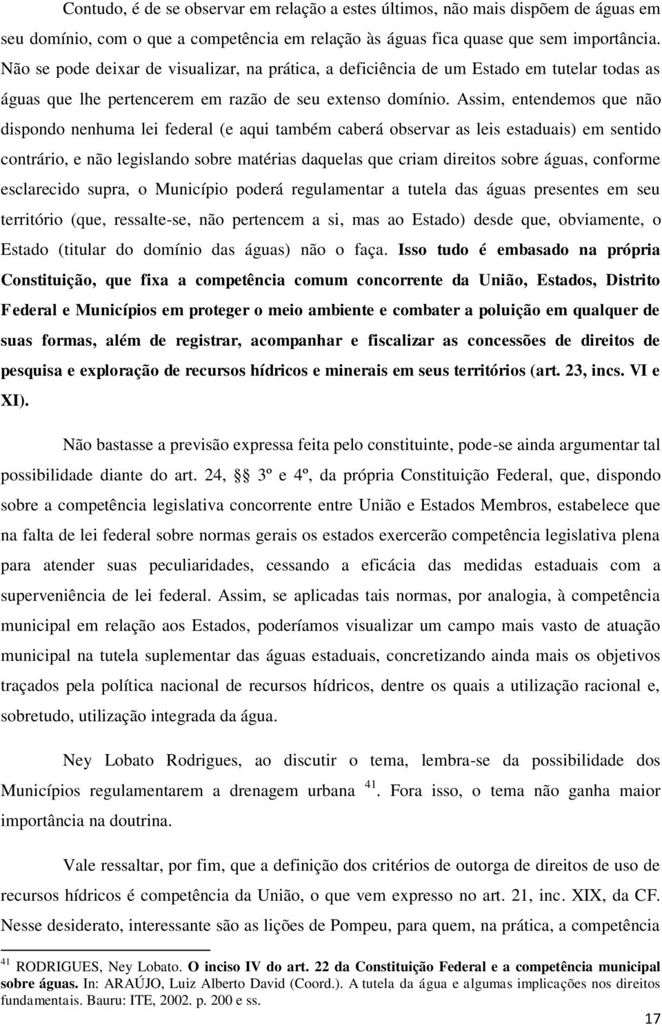 Assim, entendemos que não dispondo nenhuma lei federal (e aqui também caberá observar as leis estaduais) em sentido contrário, e não legislando sobre matérias daquelas que criam direitos sobre águas,