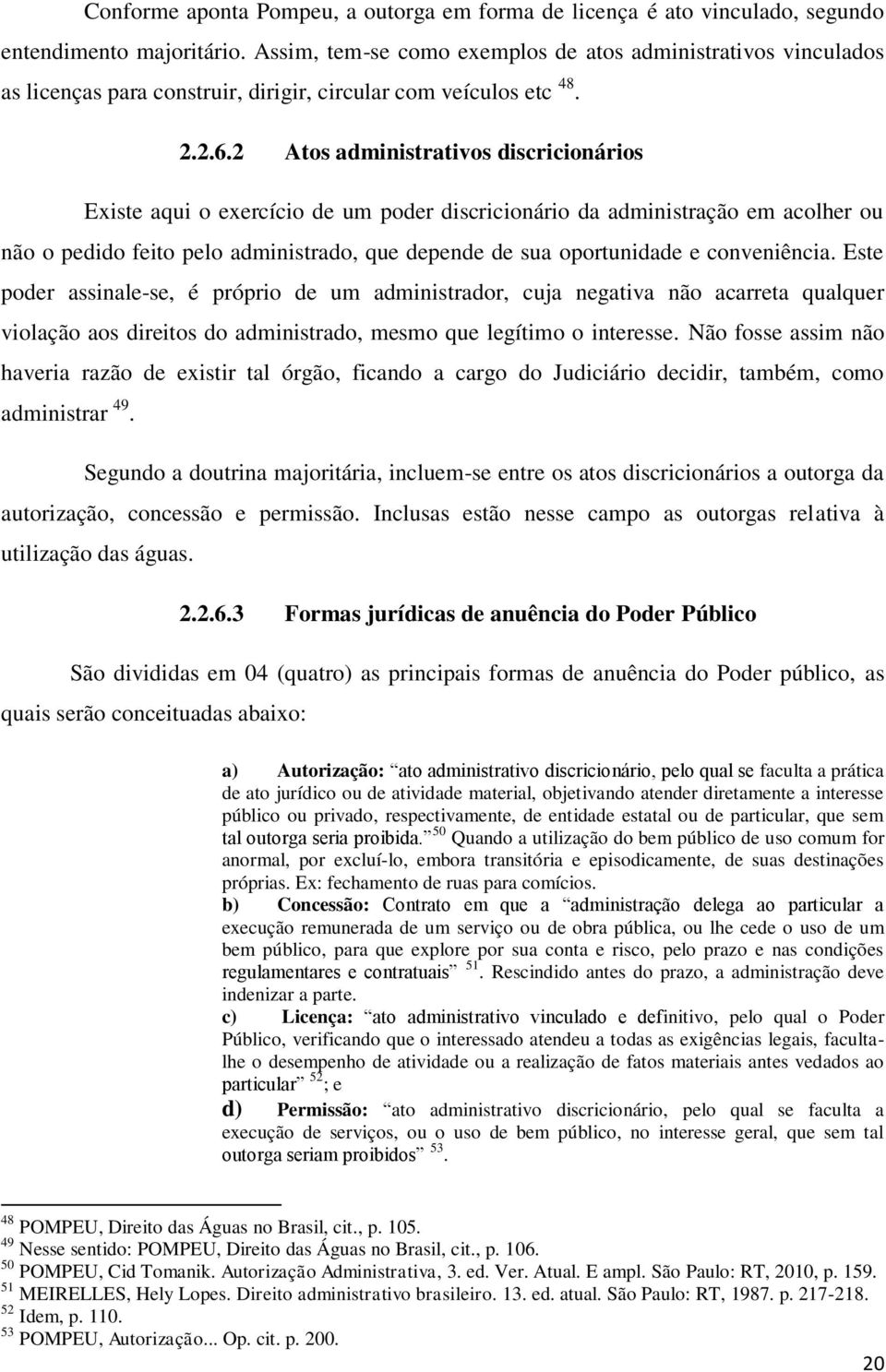 2 Atos administrativos discricionários Existe aqui o exercício de um poder discricionário da administração em acolher ou não o pedido feito pelo administrado, que depende de sua oportunidade e