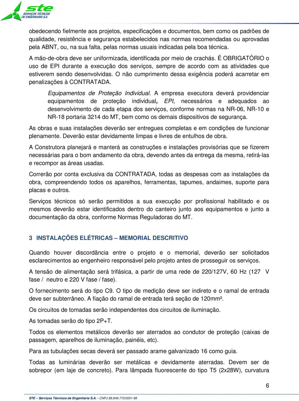 É OBRIGATÓRIO o uso de EPI durante a execução dos serviços, sempre de acordo com as atividades que estiverem sendo desenvolvidas.