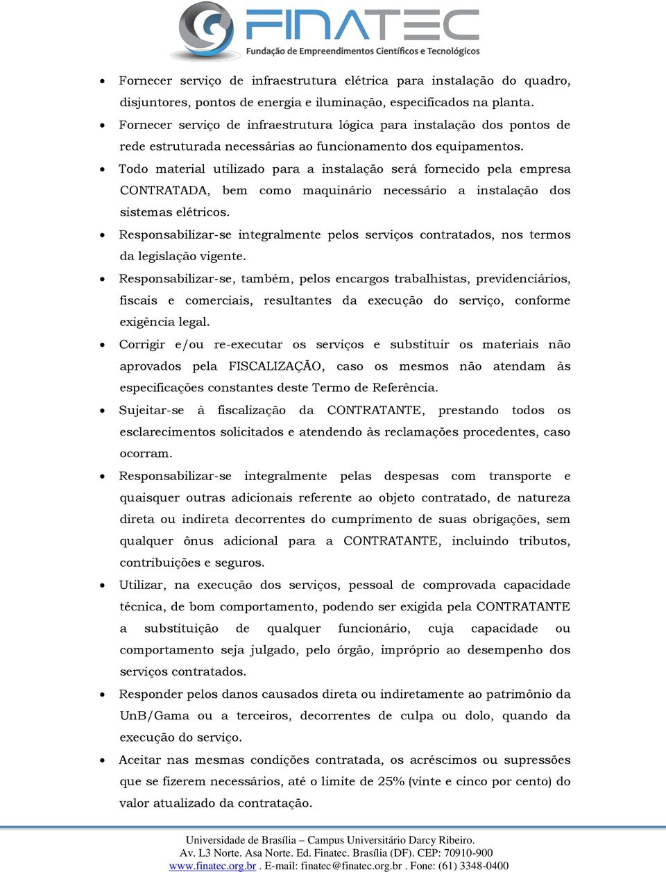 Todo material utilizado para a instalação será fornecido pela empresa CONTRATADA, bem como maquinário necessário a instalação dos sistemas elétricos.