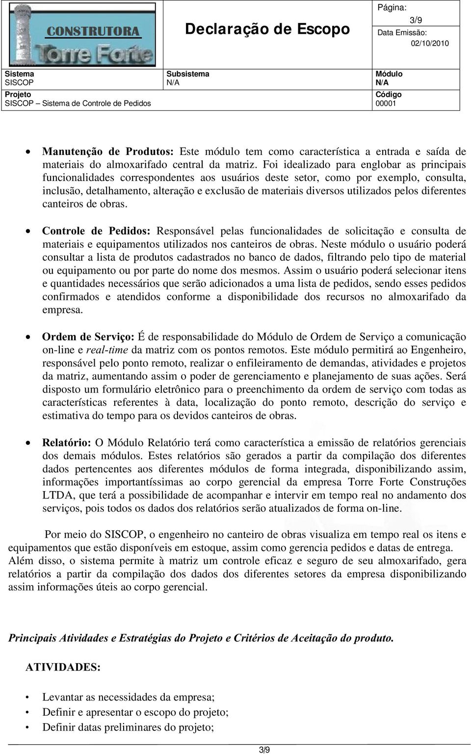 utilizados pelos diferentes canteiros de obras. Controle de Pedidos: Responsável pelas funcionalidades de solicitação e consulta de materiais e equipamentos utilizados nos canteiros de obras.