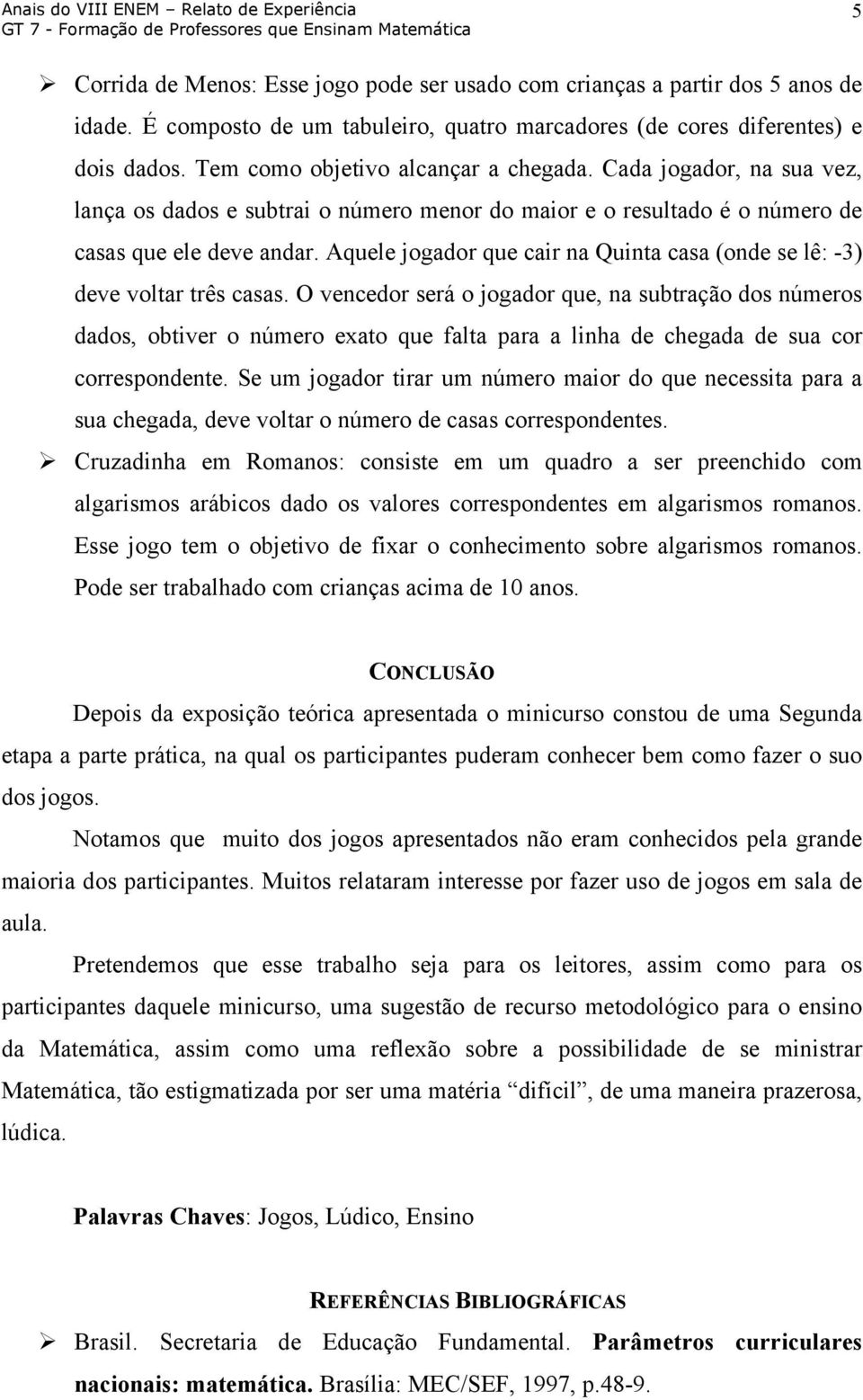 Aquele jogador que cair na Quinta casa (onde se lê: -3) deve voltar três casas.