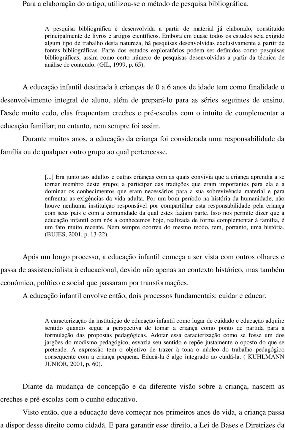 Embora em quase todos os estudos seja exigido algum tipo de trabalho desta natureza, há pesquisas desenvolvidas exclusivamente a partir de fontes bibliográficas.