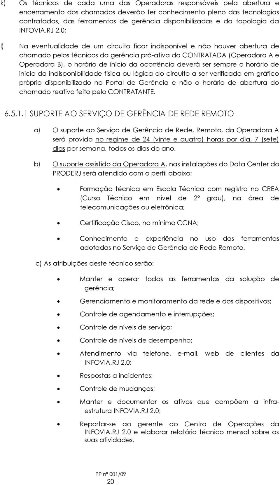 0; l) Na eventualidade de um circuito ficar indisponível e não houver abertura de chamado pelos técnicos da gerência pró-ativa da CONTRATADA (Operadora A e Operadora B), o horário de início da