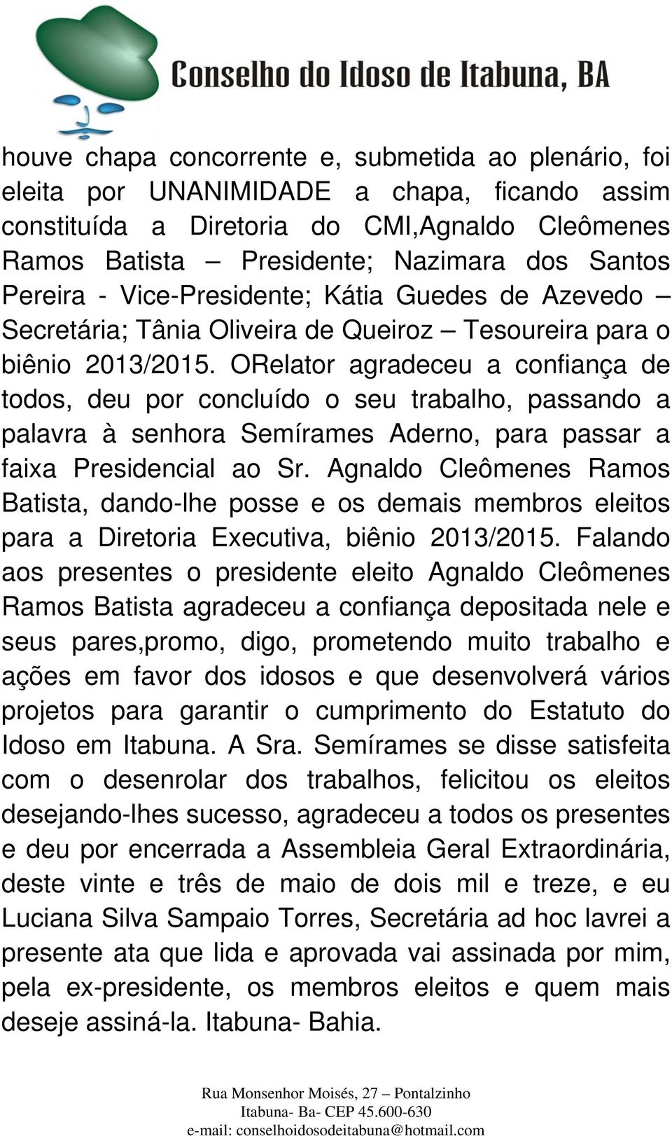 ORelator agradeceu a confiança de todos, deu por concluído o seu trabalho, passando a palavra à senhora Semírames Aderno, para passar a faixa Presidencial ao Sr.