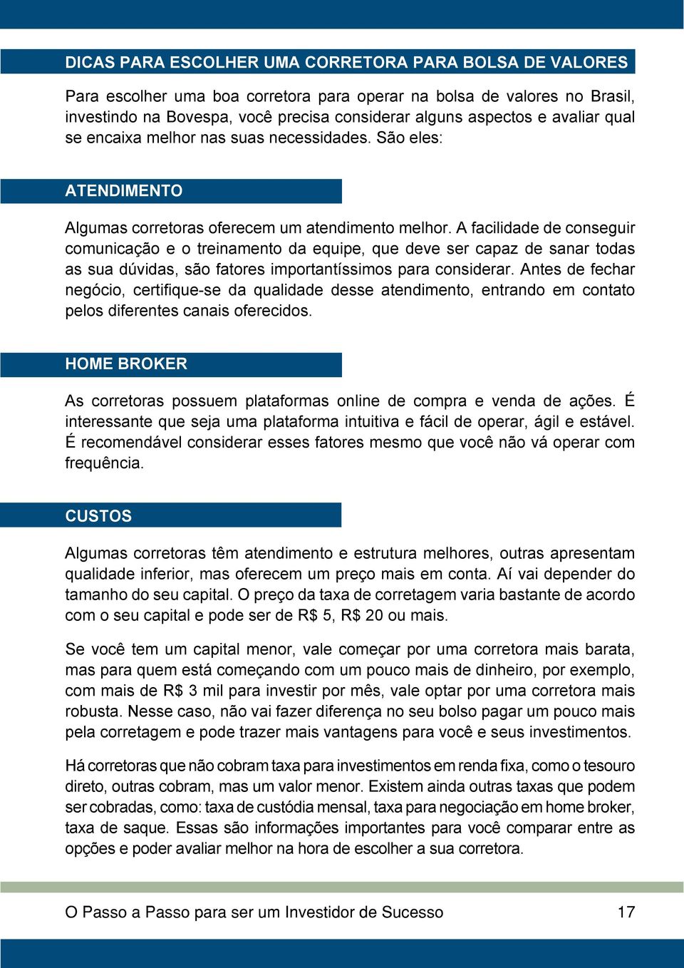 A facilidade de conseguir comunicação e o treinamento da equipe, que deve ser capaz de sanar todas as sua dúvidas, são fatores importantíssimos para considerar.