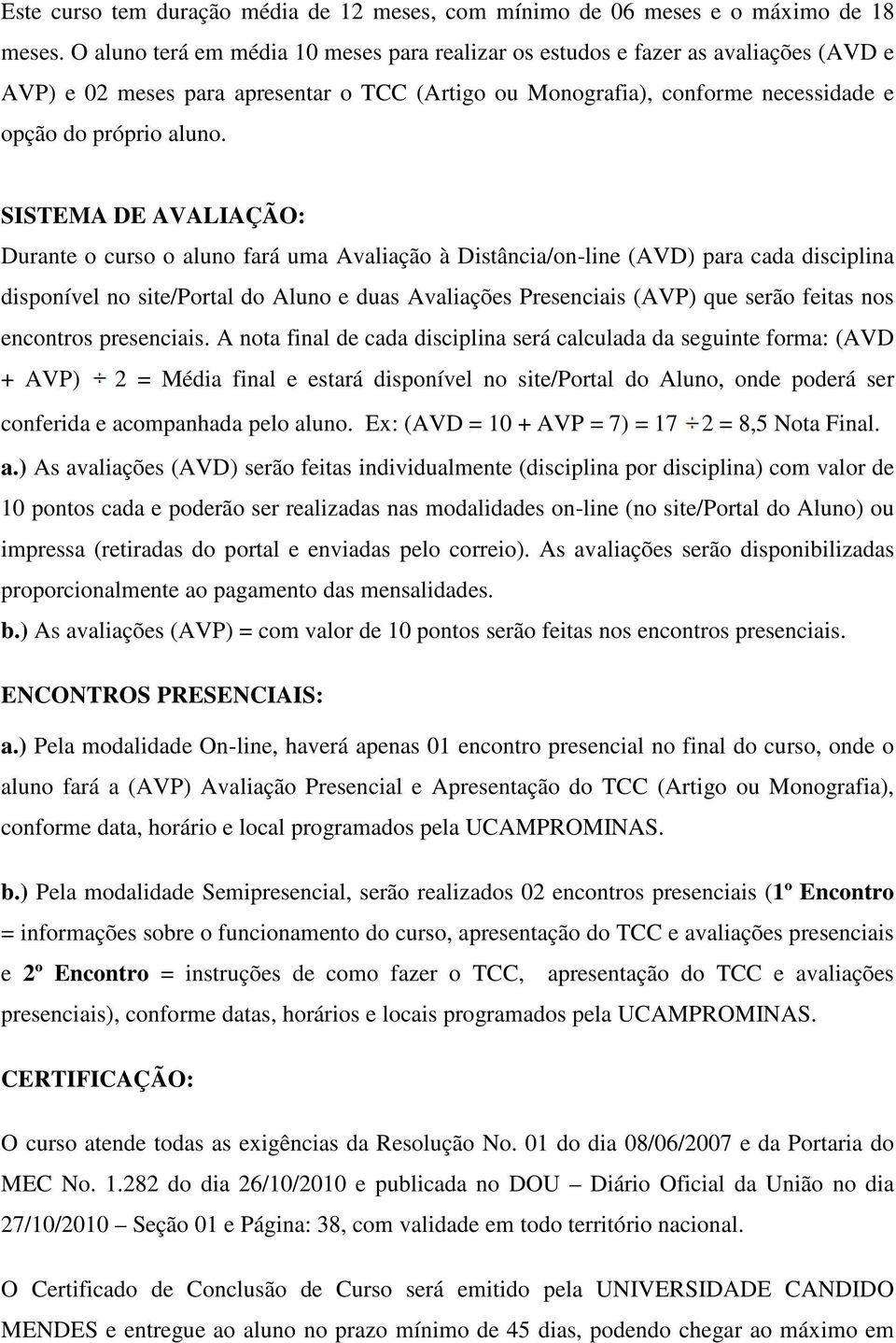 SISTEMA DE AVALIAÇÃO: Durante o curso o aluno fará uma Avaliação à Distância/on-line (AVD) para cada disciplina disponível no site/portal do Aluno e duas Avaliações Presenciais (AVP) que serão feitas