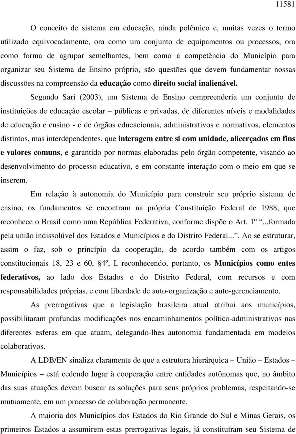 Segundo Sari (2003), um Sistema de Ensino compreenderia um conjunto de instituições de educação escolar públicas e privadas, de diferentes níveis e modalidades de educação e ensino - e de órgãos