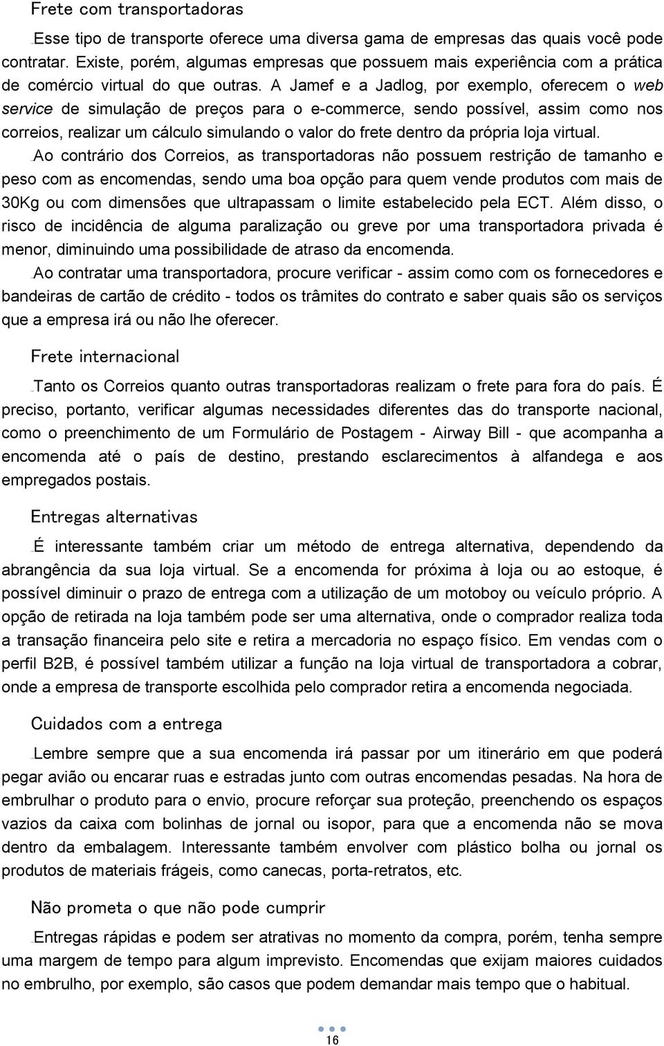 A Jamef e a Jadlog, por exemplo, oferecem o web service de simulação de preços para o e-commerce, sendo possível, assim como nos correios, realizar um cálculo simulando o valor do frete dentro da