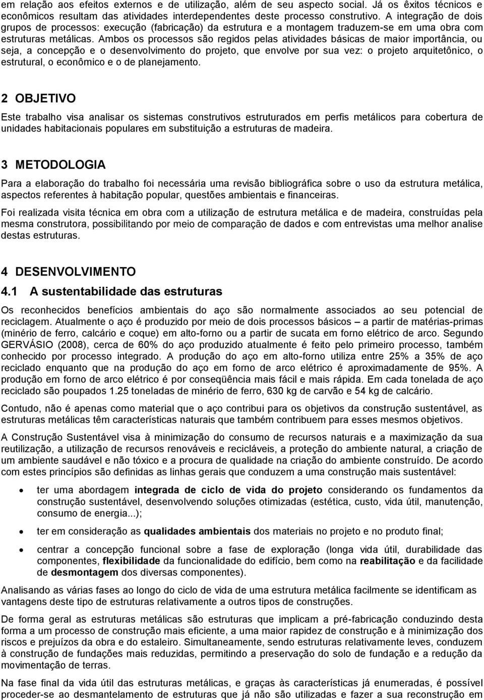 Ambos os processos são regidos pelas atividades básicas de maior importância, ou seja, a concepção e o desenvolvimento do projeto, que envolve por sua vez: o projeto arquitetônico, o estrutural, o