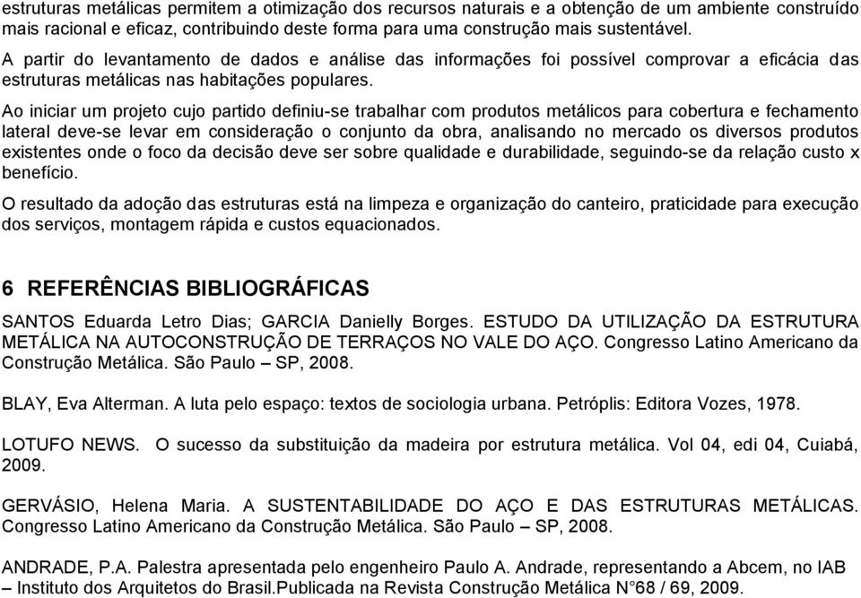 Ao iniciar um projeto cujo partido definiu-se trabalhar com produtos metálicos para cobertura e fechamento lateral deve-se levar em consideração o conjunto da obra, analisando no mercado os diversos