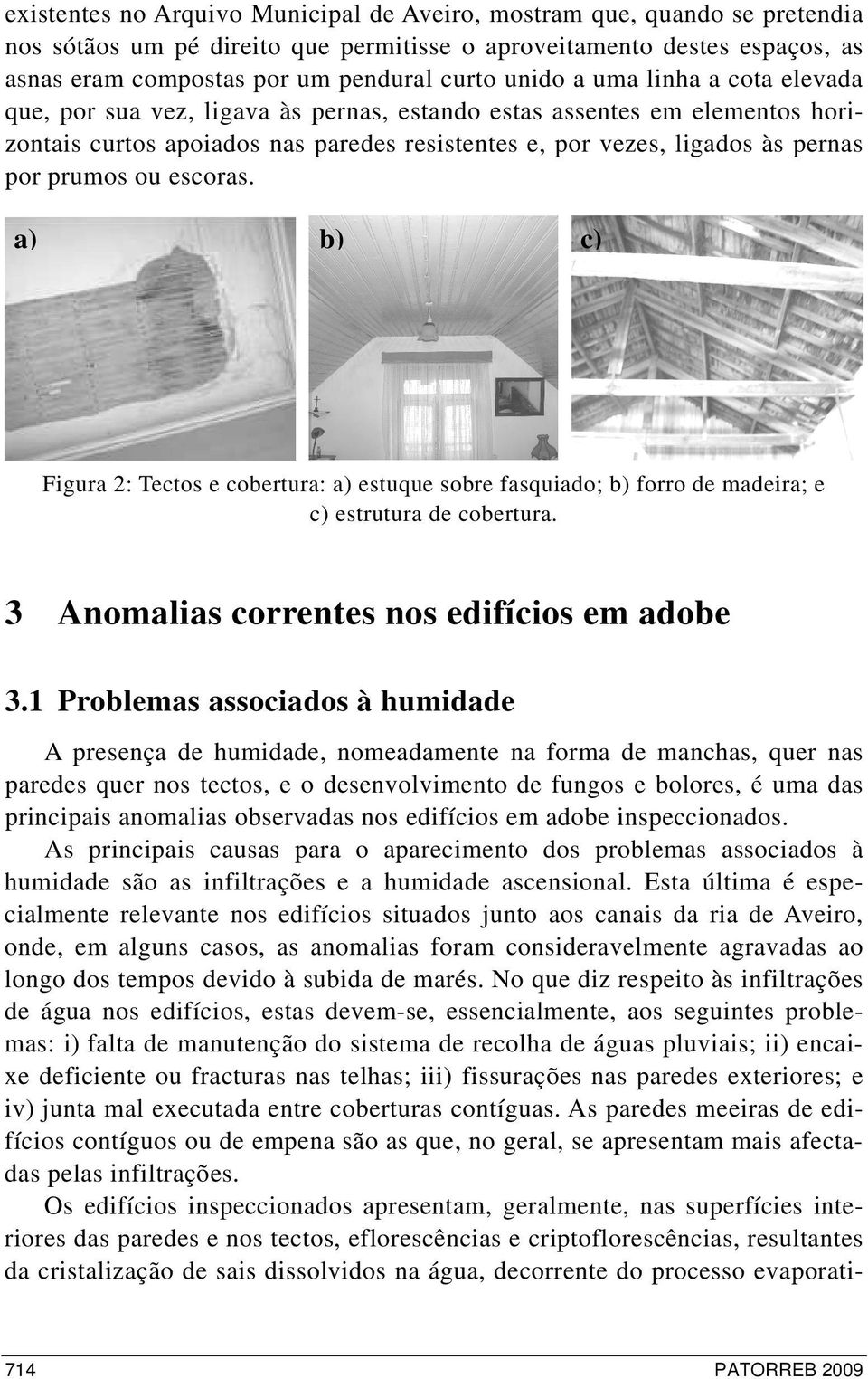 ou escoras. a) b) c) Figura 2: Tectos e cobertura: a) estuque sobre fasquiado; b) forro de madeira; e c) estrutura de cobertura. 3 Anomalias correntes nos edifícios em adobe 3.