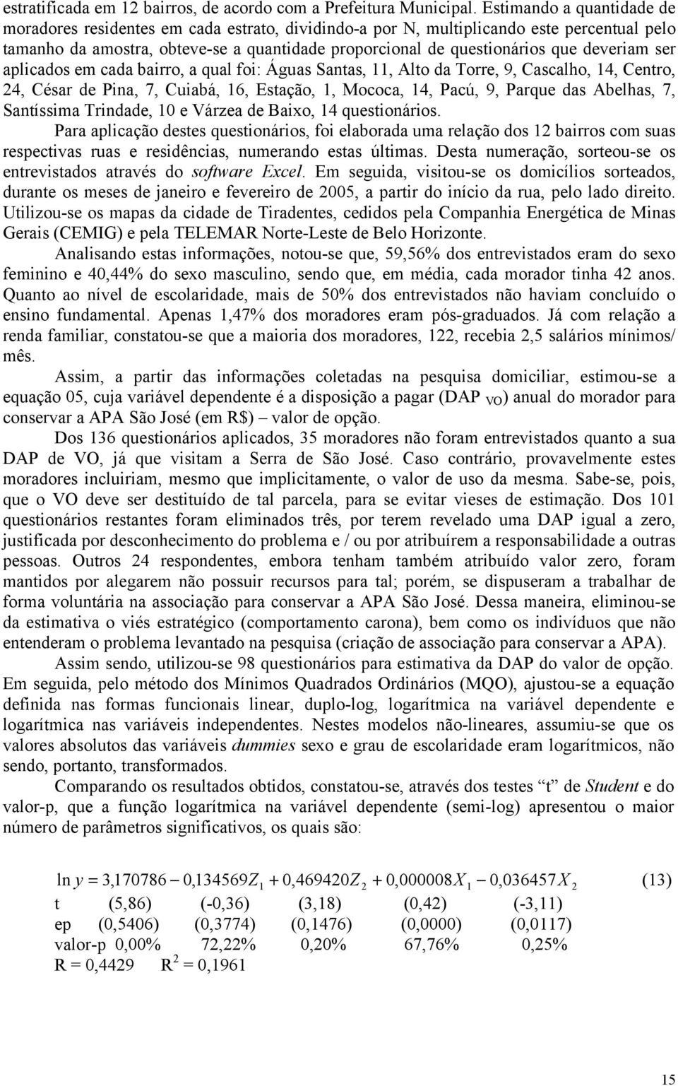 deveriam ser aplicados em cada bairro, a qual foi: Águas Santas, 11, Alto da Torre, 9, Cascalho, 14, Centro, 4, César de Pina, 7, Cuiabá, 16, Estação, 1, Mococa, 14, Pacú, 9, Parque das Abelhas, 7,