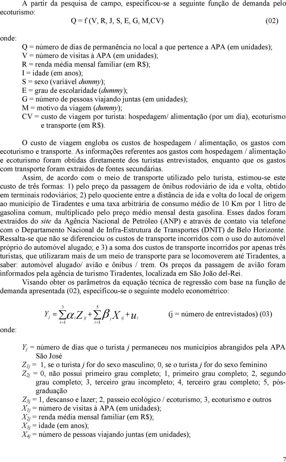 pessoas viajando juntas (em unidades); M = motivo da viagem (dummy); CV = custo de viagem por turista: hospedagem/ alimentação (por um dia), ecoturismo e transporte (em R$).