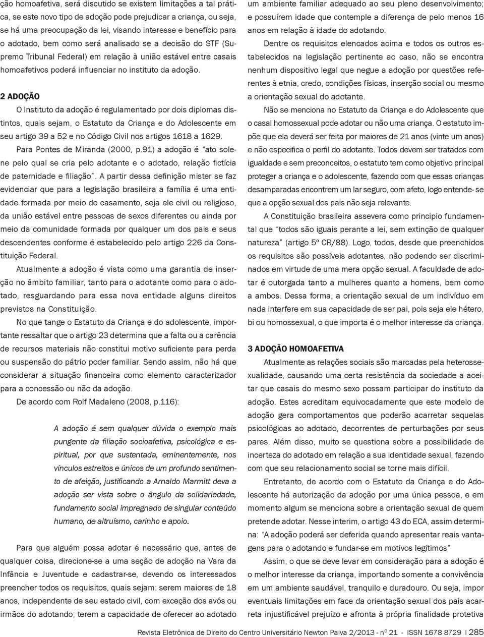 2 ADOÇÃO O Instituto da adoção é regulamentado por dois diplomas distintos, quais sejam, o Estatuto da Criança e do Adolescente em seu artigo 39 a 52 e no Código Civil nos artigos 1618 a 1629.