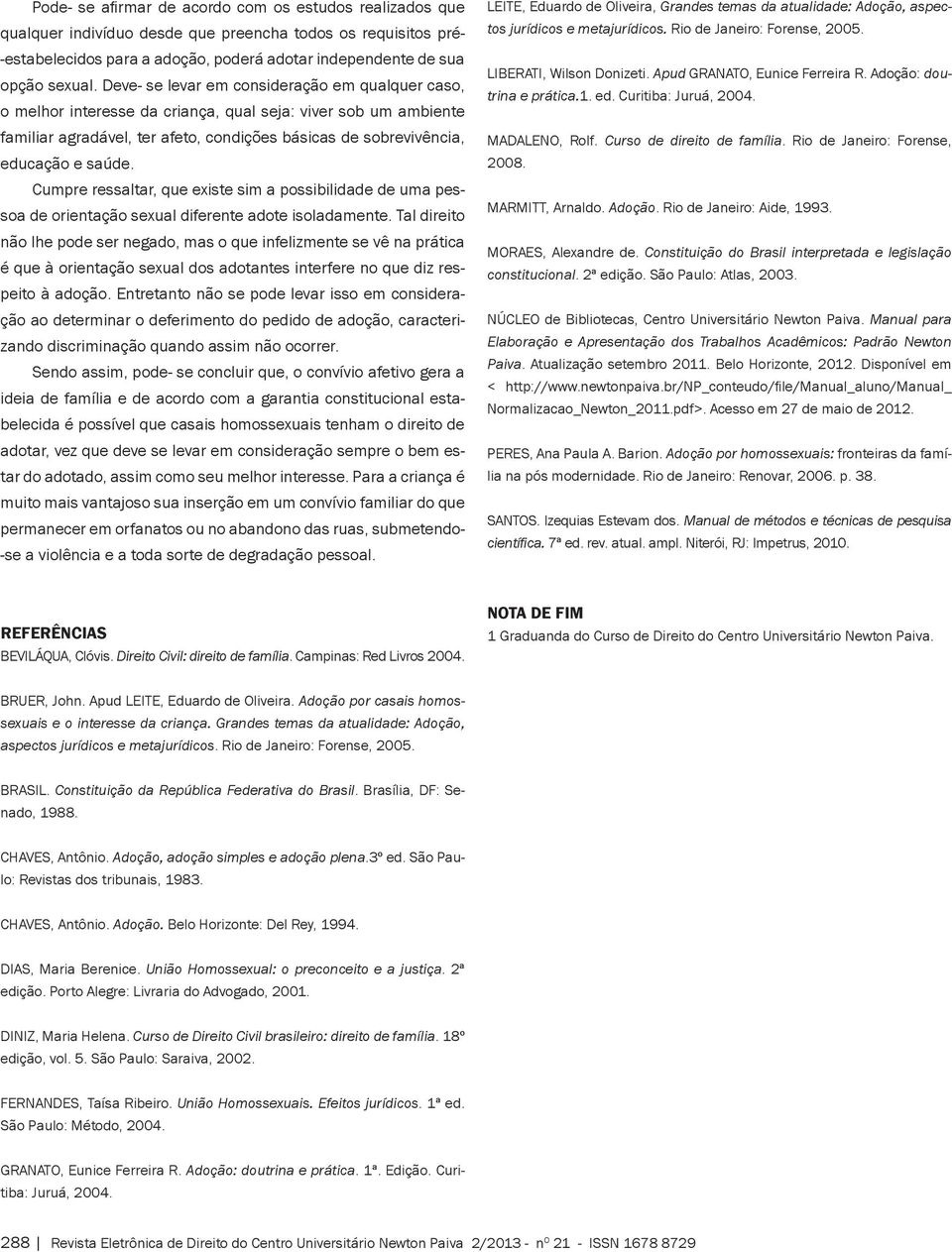 Cumpre ressaltar, que existe sim a possibilidade de uma pessoa de orientação sexual diferente adote isoladamente.