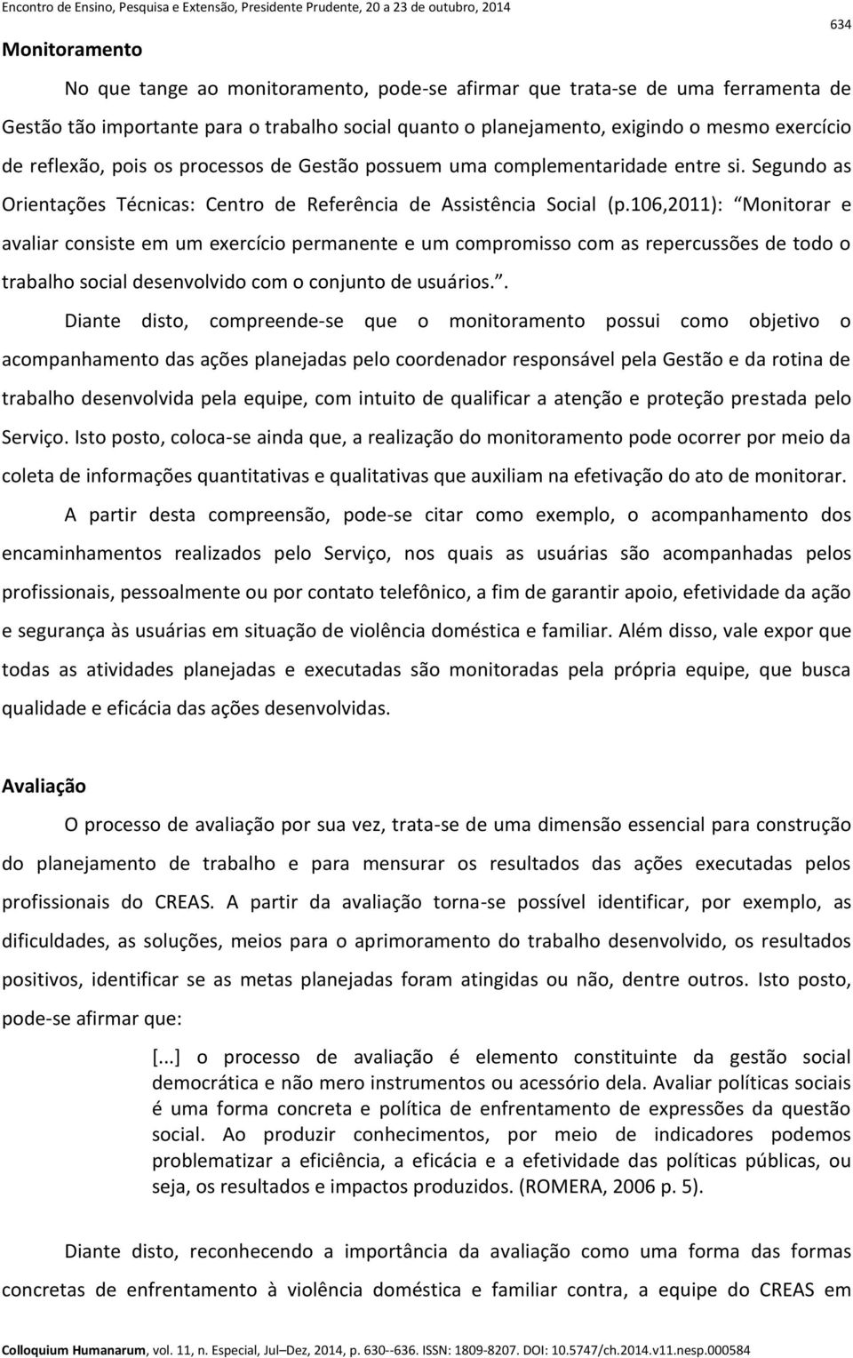 106,2011): Monitorar e avaliar consiste em um exercício permanente e um compromisso com as repercussões de todo o trabalho social desenvolvido com o conjunto de usuários.