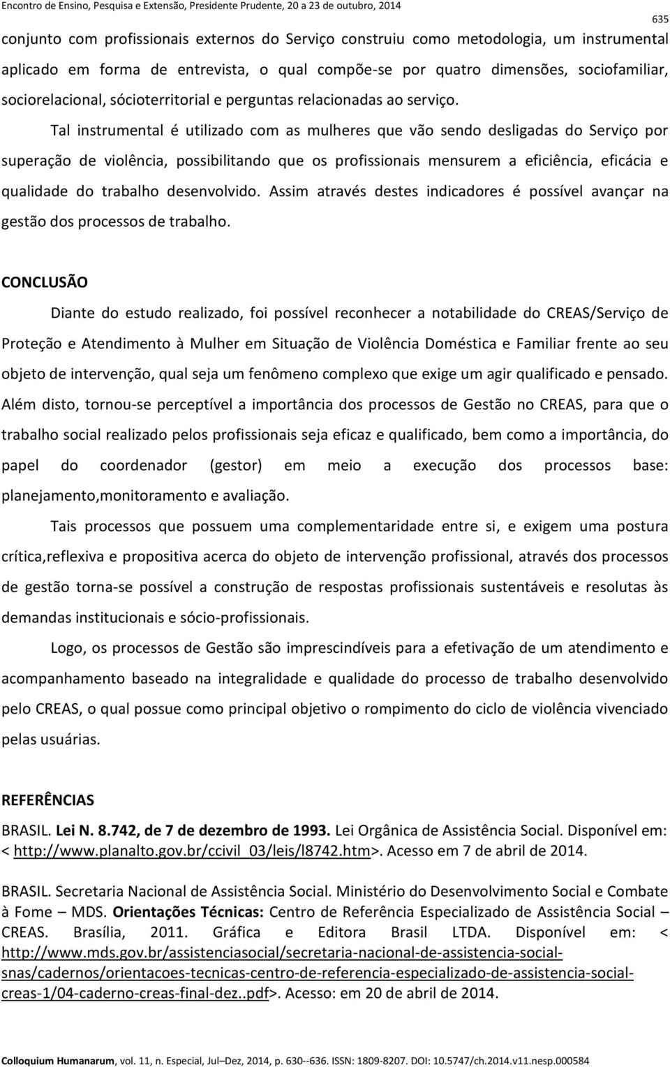 Tal instrumental é utilizado com as mulheres que vão sendo desligadas do Serviço por superação de violência, possibilitando que os profissionais mensurem a eficiência, eficácia e qualidade do