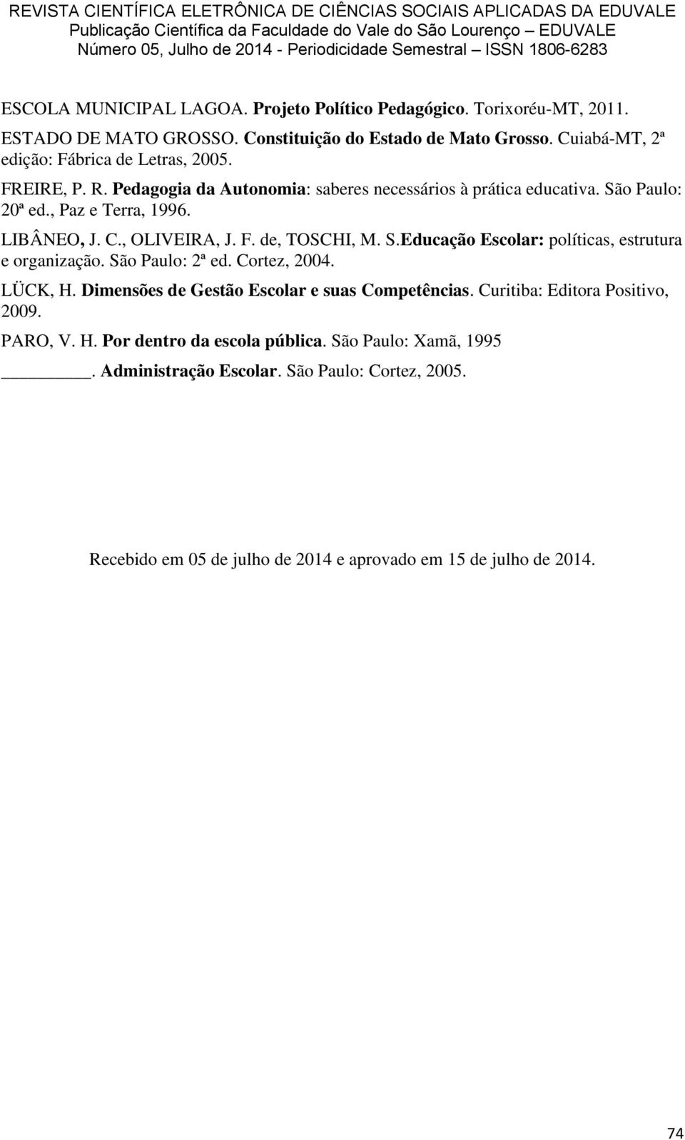 C., OLIVEIRA, J. F. de, TOSCHI, M. S.Educação Escolar: políticas, estrutura e organização. São Paulo: 2ª ed. Cortez, 2004. LÜCK, H.