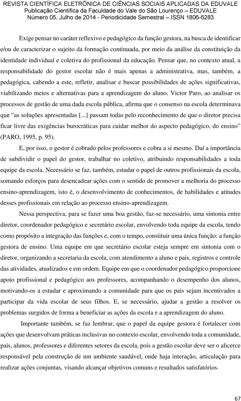 Pensar que, no contexto atual, a responsabilidade do gestor escolar não é mais apenas a administrativa, mas, também, a pedagógica, cabendo a este, refletir, analisar e buscar possibilidades de ações