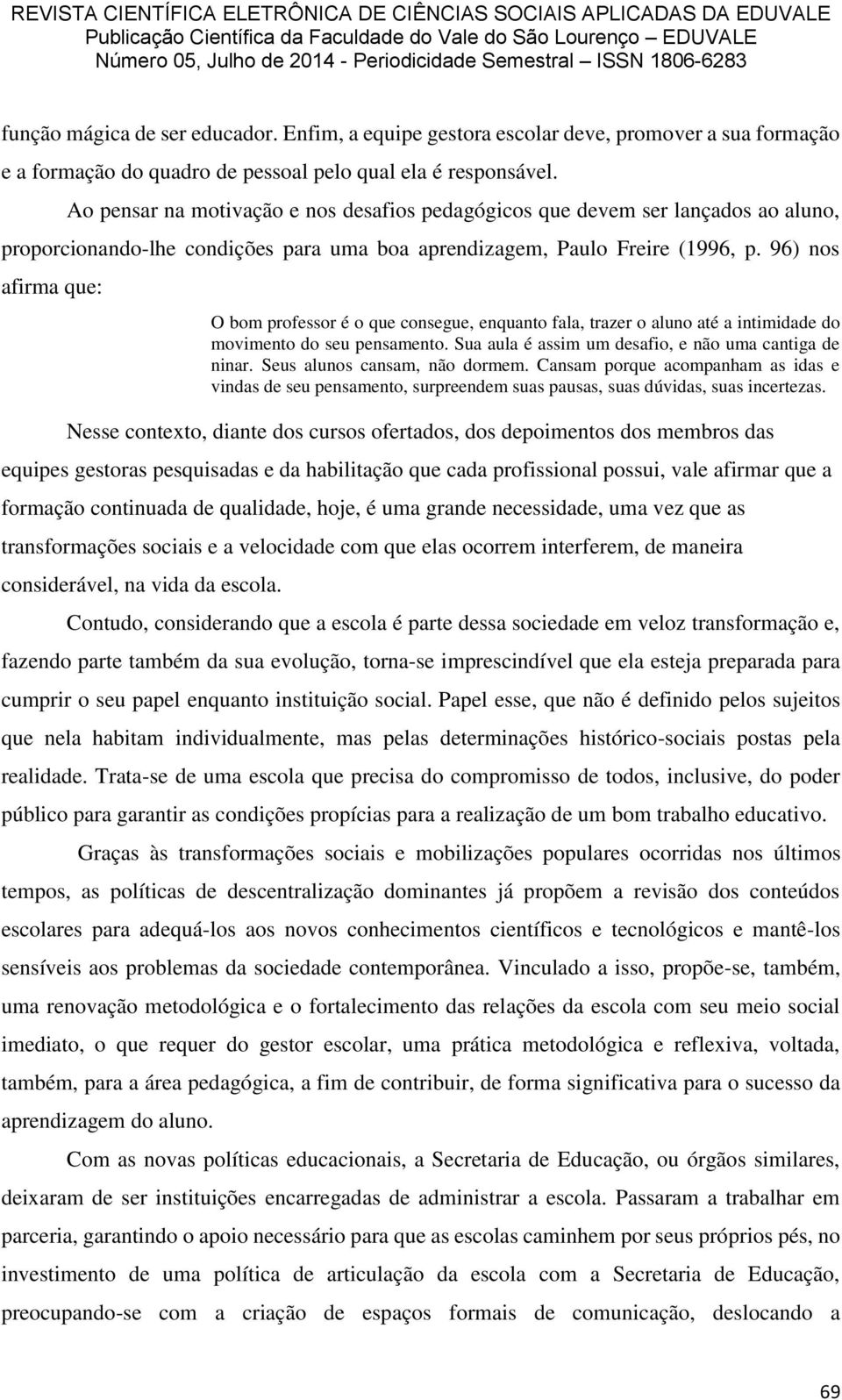 96) nos afirma que: O bom professor é o que consegue, enquanto fala, trazer o aluno até a intimidade do movimento do seu pensamento. Sua aula é assim um desafio, e não uma cantiga de ninar.