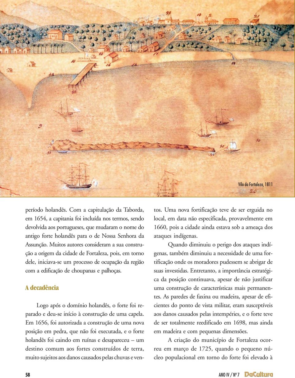 Muitos autores consideram a sua construção a origem da cidade de Fortaleza, pois, em torno dele, iniciava-se um processo de ocupação da região com a edificação de choupanas e palhoças.