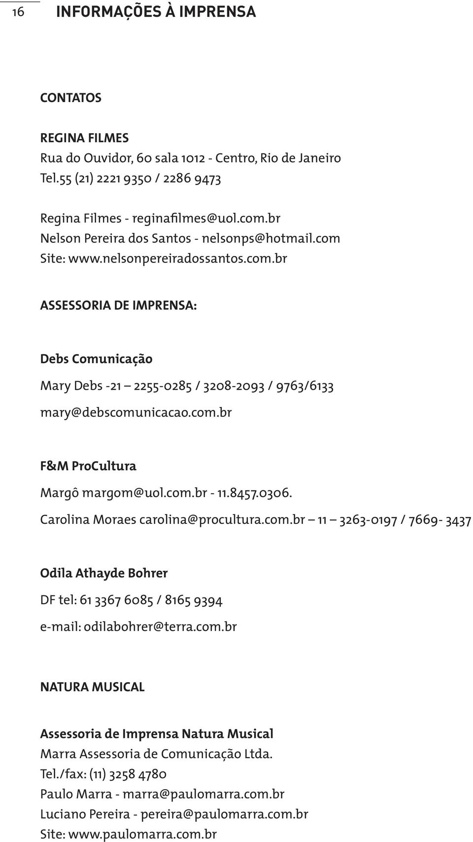 com.br F&M ProCultura Margô margom@uol.com.br - 11.8457.0306. Carolina Moraes carolina@procultura.com.br 11 3263-0197 / 7669-3437 Odila Athayde Bohrer DF tel: 61 3367 6085 / 8165 9394 e-mail: odilabohrer@terra.