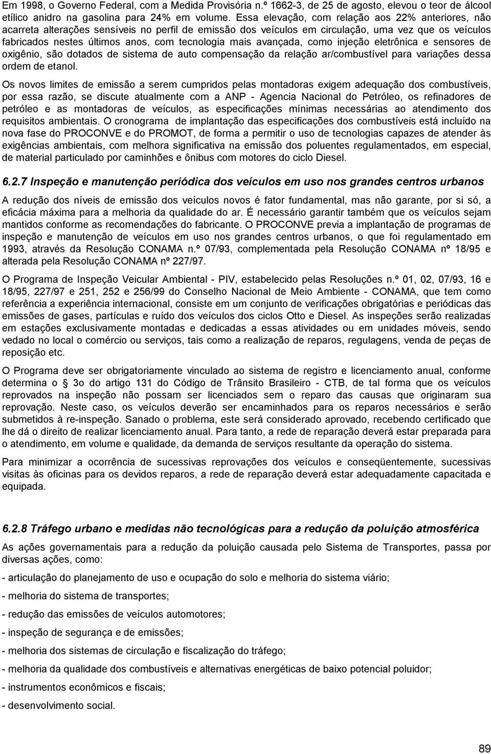 tecnologia mais avançada, como injeção eletrônica e sensores de oxigênio, são dotados de sistema de auto compensação da relação ar/combustível para variações dessa ordem de etanol.