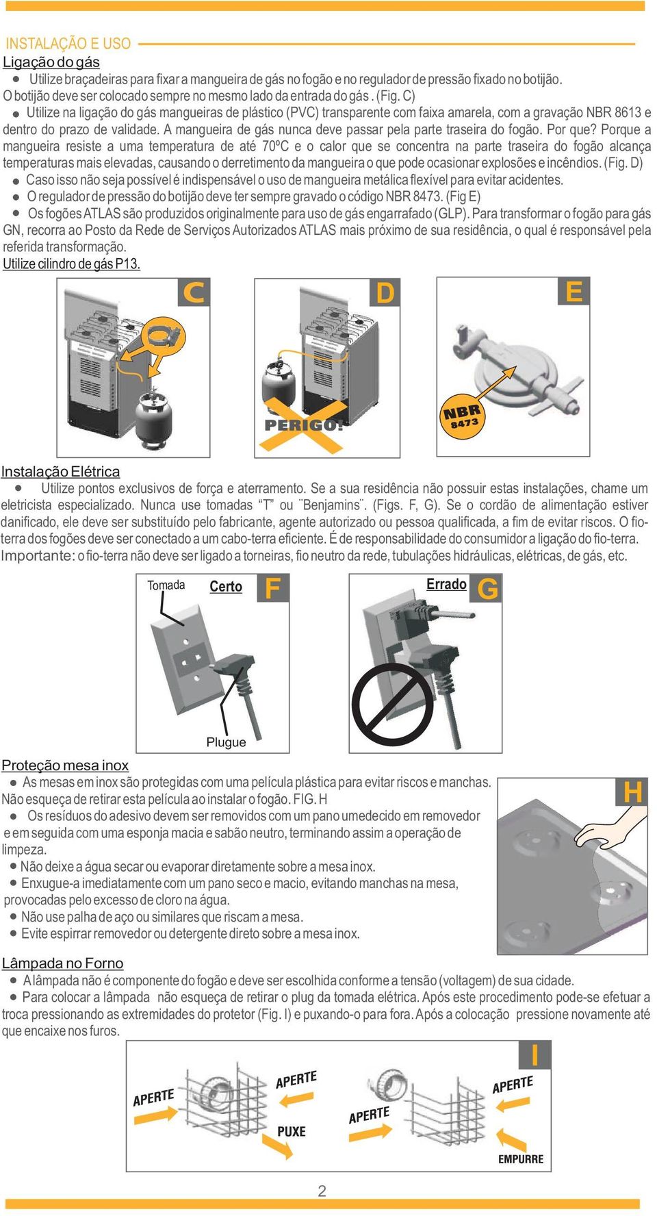 C) Utilize na ligação do gás mangueiras de plástico (PVC) transparente com faixa amarela, com a gravação NBR 8613 e dentro do prazo de validade.