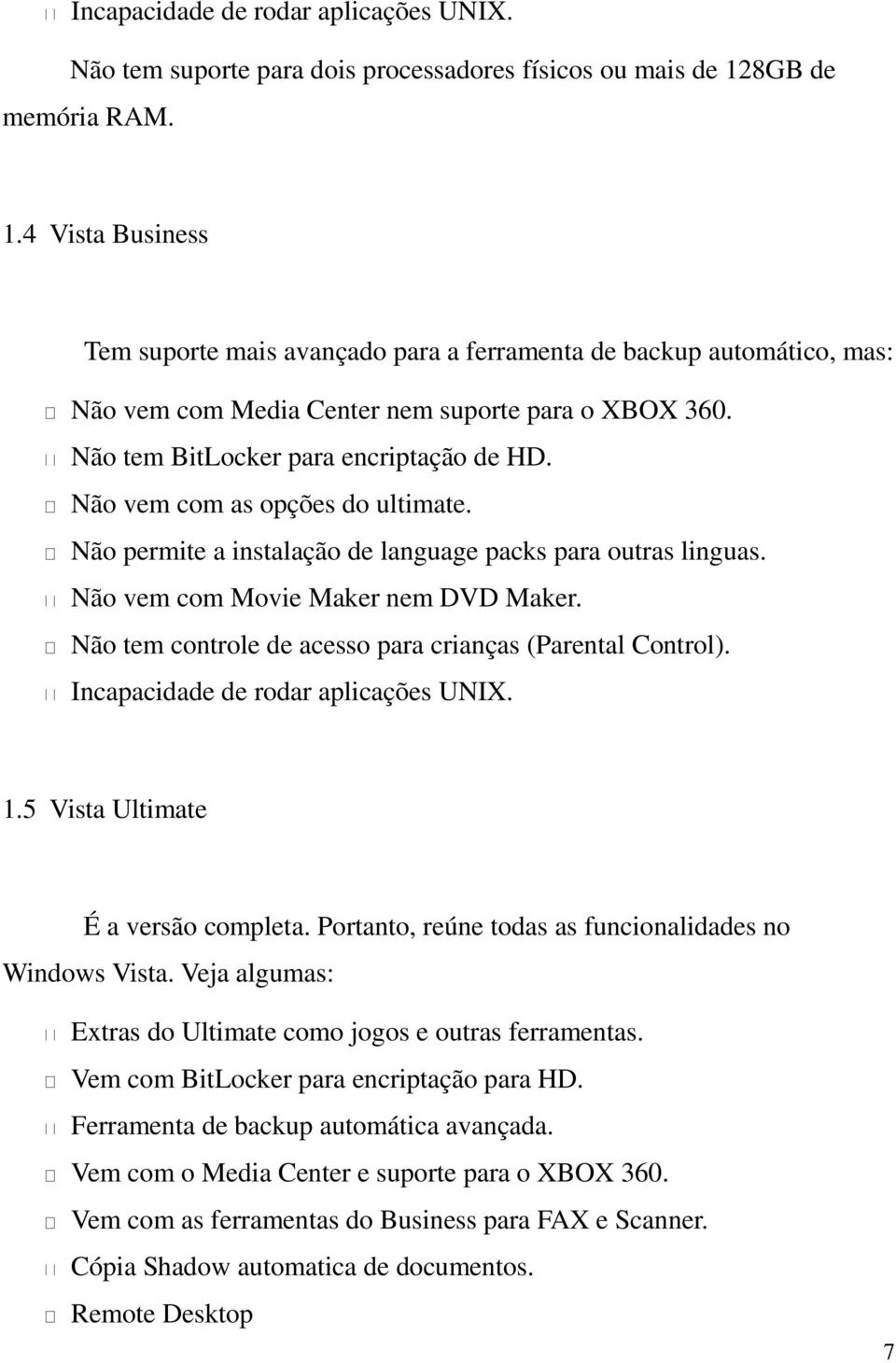 Não tem BitLocker para encriptação de HD. Não vem com as opções do ultimate. Não permite a instalação de language packs para outras linguas. Não vem com Movie Maker nem DVD Maker.