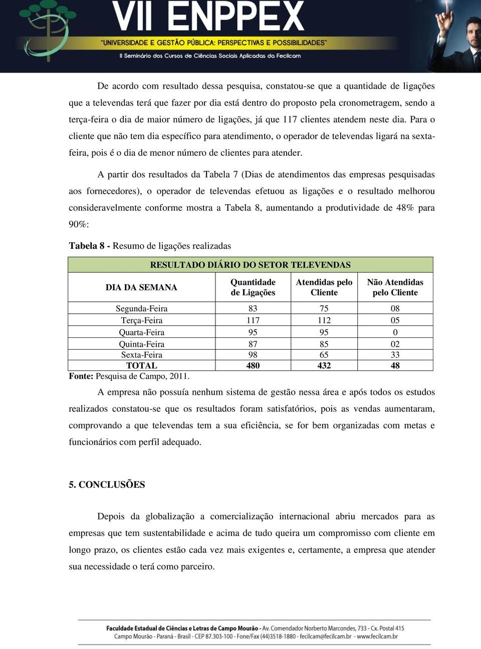 Para o cliente que não tem dia específico para atendimento, o operador de televendas ligará na sextafeira, pois é o dia de menor número de clientes para atender.