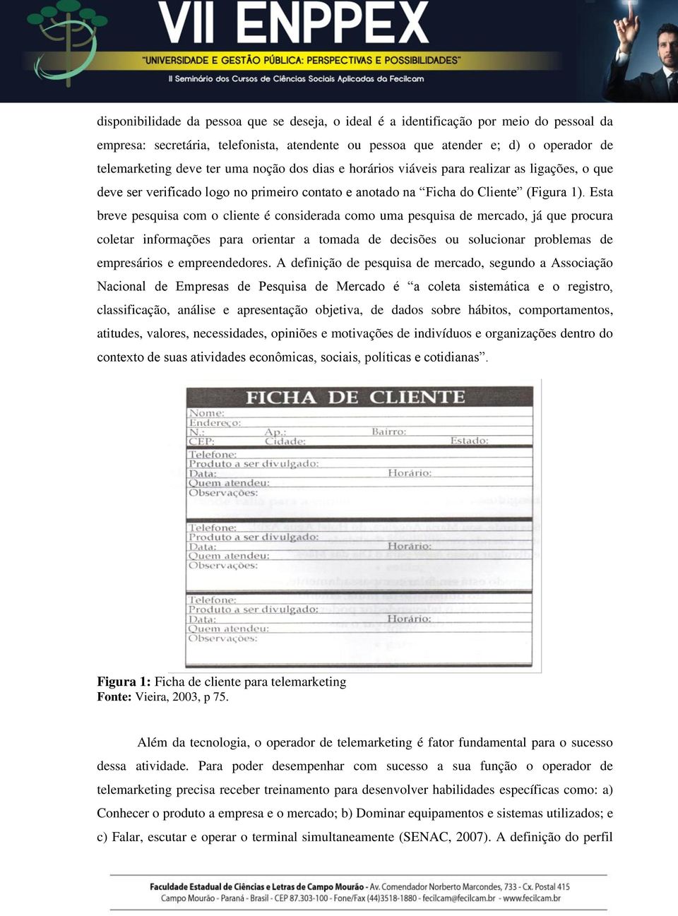 Esta breve pesquisa com o cliente é considerada como uma pesquisa de mercado, já que procura coletar informações para orientar a tomada de decisões ou solucionar problemas de empresários e