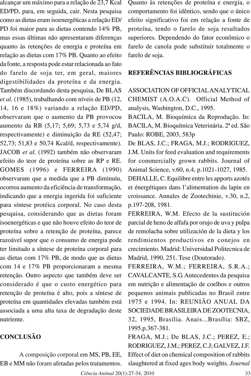 relação as dietas com 17% PB. Quanto ao efeito da fonte, a resposta pode estar relacionada ao fato do farelo de soja ter, em geral, maiores digestibilidades da proteína e da energia.